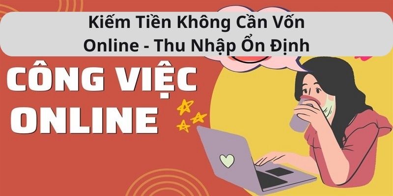 Kiếm Tiền Không Cần Vốn Online - Thu Nhập Ổn Định