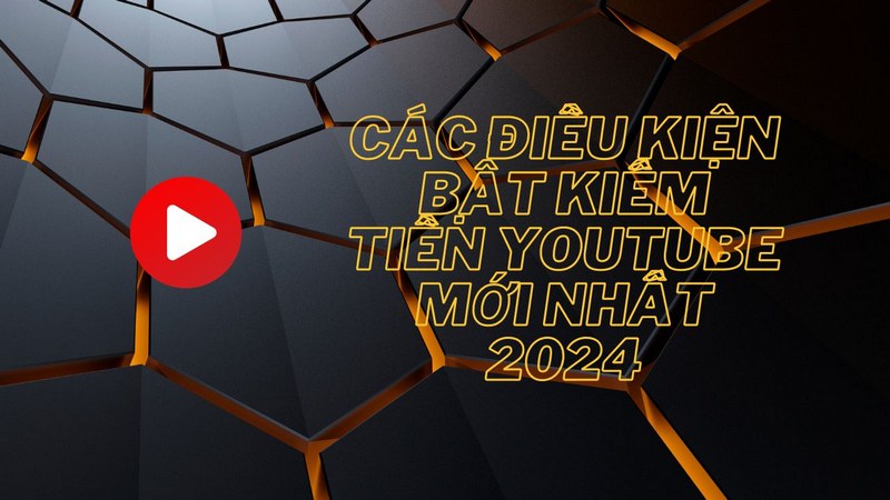 Các Điều Kiện Bật Kiếm Tiền Youtube Mới Nhất 2024