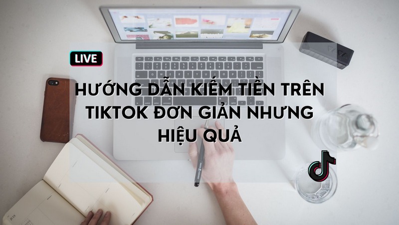 Hướng Dẫn Kiếm Tiền Trên TikTok Đơn Giản Nhưng Hiệu Quả